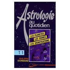 ASTROLOGIE AU QUOTIDIEN. Tome 1 - Dorbaire Philippe