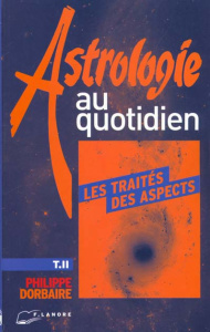 Astrologie au quotidien. Tome 2, Les traités des aspects - Dorbaire Philippe