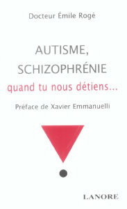 Autisme, schizophrénie. Quand tu nous détiens ... - Rogé Emile ; Emmanuelli Xavier