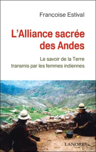 L'Alliance sacrée des Andes. Les secrets de la Terre délivrés par les femme Indiennes - Estival Françoise