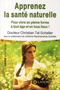 Apprenez la santé naturelle. Pour vivre en pleine forme à tout âge et en tous lieux ! - Schaller Christian Tal ; Razanamahay-Schaller Joha