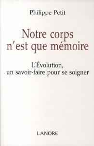 Notre corps n'est que mémoire. L'Evolution un savoir-faire pour se soigner - Petit Philippe