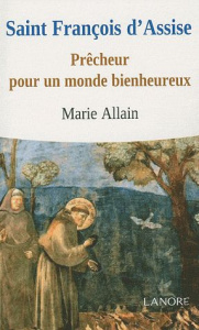 Saint Francois d'Assise. Prêcheur pour un monde bienheureux - Allain Marie