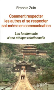 Comment respecter les autres et se respecter soi-même en communication. Les fondements d'une éthique - Zuin Francis