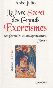 Le livre secret des grands exorcismes - Ses formules et ses applications. Tome 1 - ABBE JULIO