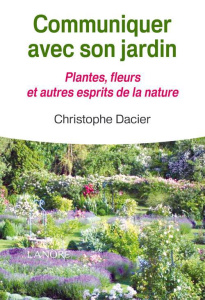 Communiquer avec son jardin. Plantes, fleurs et autres esprits de la nature - Dacier Christophe