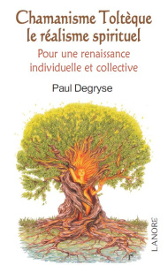 Chamanisme Toltèque le réalisme spirituel. Pour une renaissance individuelle et collective dans la c - Degryse Paul