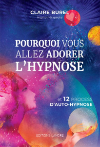 Pourquoi vous allez adorer l'hypnose. Et 12 process d'auto-hypnose - Burel Claire
