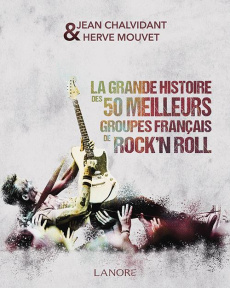 La grande histoire des 50 meilleurs groupes français de rock'n roll - Chalvidant Jean ; Mouvet Hervé