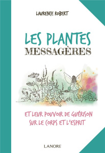 Les plantes messagères et leur pouvoir de guérison sur le corps et l'esprit - Robert Laurence