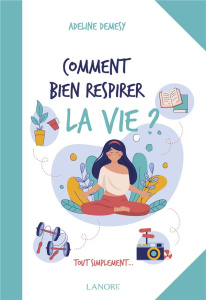 Comment bien respirer la vie ? Tout simplement... - Demesy Adeline