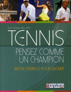 Tennis : pensez comme un champion. Mode d'emploi pour gagner - Vaillant Jean-Philippe