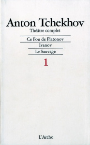 Théâtre complet / Anton Tchekhov Tome 1 : Ce fou de Platonov. Ivanov. Le sauvage - Tchekhov Anton