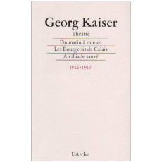Du matin à minuit Les bourgeois de Calais Alcibiade sauvé. Téhéâtre 1912-1919 - Kaiser Georg