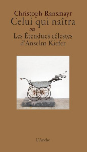Celui qui naitra ou les étendues célestes d'Anselm Kiefer - Ransmayr Christoph