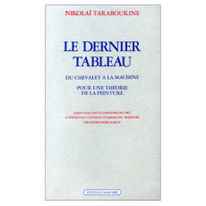 Le Dernier tableau. Du chevalet à la machine Pour une théorie de la peinture - TARABOUKINE NIKOLAI