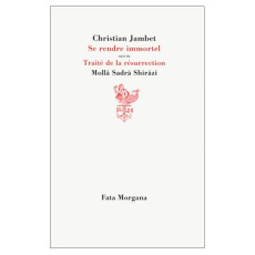 Se rendre immortel. Suivi du Traité de la résurrection - Jambet Christian ; Shîrâzî Sadrâ