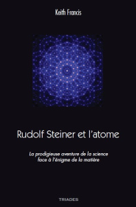Rudolf Steiner et l'atome. La prodigieuse aventure de la science face à l'énigme de la matière - Francis Keith