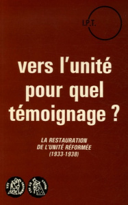 Vers l'unité pour quel témoignage ? La restauration de l'unité réformée (1933-1938) - Baubérot Jean
