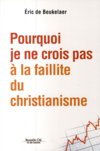 Pourquoi je ne crois pas à la faillite du christianisme - Beukelaer Eric de