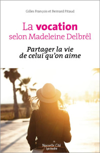 La vocation selon Madeleine Delbrêl. Partager la vie de celui qu'on aime - François Gilles ; Pitaud Bernard