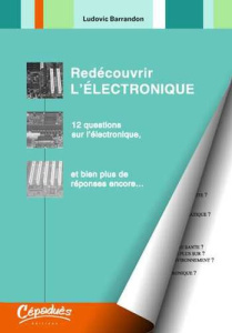 REDECOUVRIR L'ELECTRONIQUE - 12 QUESTIONS SUR L'ELECTRONIQUE, ET BIEN PLUS DE REPONSES ENCORE... - LUDOVIC BARRANDON