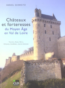 Châteaux et forteresses du Moyen Age en Val de Loire. Touraine, Anjou, Berry, Orléanais, Vendômois, - Schweitz Daniel