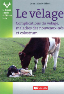 Vêlage, complications du vêlage et maladies des nouveaux-nés et colostrum - Nicol Jean-Marie ; Schelcher François