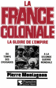 LA FRANCE COLONIALE. Tome 1, la gloire de l'empire - Montagnon Pierre