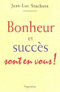 Bonheur et succès sont en vous ! - Stachura Jean-Luc