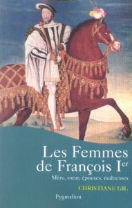 Les femmes de François Ier - Gil Christiane