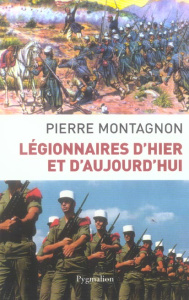 Légionnaires d'hier et d'aujourd'hui - Montagnon Pierre