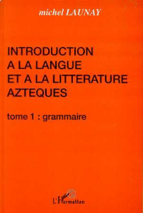 Introduction à la langue et à la litterature aztèques. Tome 1, grammaire - Launay Michel