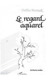 Le regard aquarel (spectacle poétique). Tome 1 - Berezak Fatiha