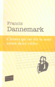 Choses qu'on dit la nuit entre deux villes - Dannemark Francis ; Hanotte Xavier