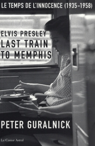 Elvis Presley, Last Train to Memphis. Le temps de l'innocence (1935-1958) - Guralnick Peter ; Doré Jean-Michel