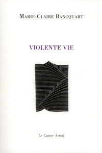 Violente vie - Bancquart Marie-Claire