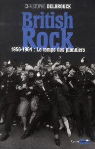 British Rock. Tome 1, 1956-1964 : Le temps des pionniers - Delbrouck Christophe