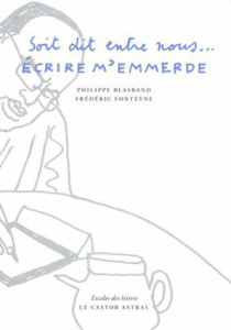 Soit dit entre nous... Ecrire m'emmerde - Blasband Philippe ; Fonteyne Frédéric