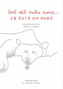 Soit dit entre nous... Je suis un ours - Hanotte Xavier ; Logist Muriel