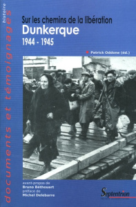 Sur les chemins de la Libération. Dunkerque 1944-1945 - Oddone Patrick ; Delebarre Michel ; Béthouart Brun