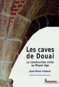 Les caves de Douai. La construction civile au Moyen Age - Clabaut Jean-Denis ; Demolon Pierre
