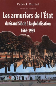 Les armuriers de l'Etat. Du Grand Siècle à la globalisation 1665-1989 - Mortal Patrick