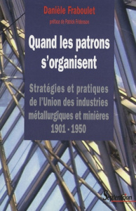 Quand les patrons s'organisent. Stratégies et pratiques de l'Union des industries métallurgiques et - Fraboulet Danièle ; Fridenson Patrick