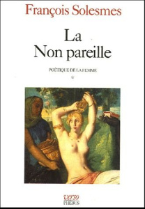 Poétique de la femme. Tome 1, La Non pareille - Solesmes François