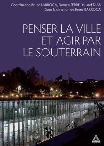 Penser la ville et agir par le souterrain - Barroca Bruno ; Serre Damien ; Diab Youssef ; Deff