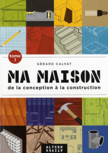 Ma maison de la conception à la construction. Tome 1, 2e édition revue et corrigée - Calvat Gérard
