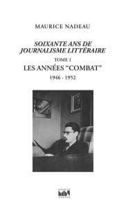 Soixante ans de journalisme littéraire. Tome 1, Les années "Combat" (1945­1951) - Nadeau Maurice ; Samoyault Tiphaine