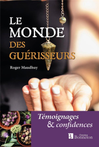 Le monde des guérisseurs. Témoignages et confidences - Maudhuy Roger ; Piotte Denis