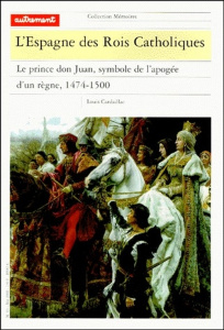 L'Espagne des Rois Catholiques. Le prince don Juan, symbole de l'apogée d'un règne, 1474-1500 - Cardaillac Louis